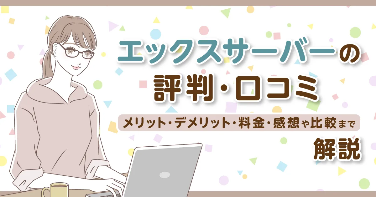 エックスサーバーの評判・口コミ | メリット・デメリット・料金・感想や比較まで解説