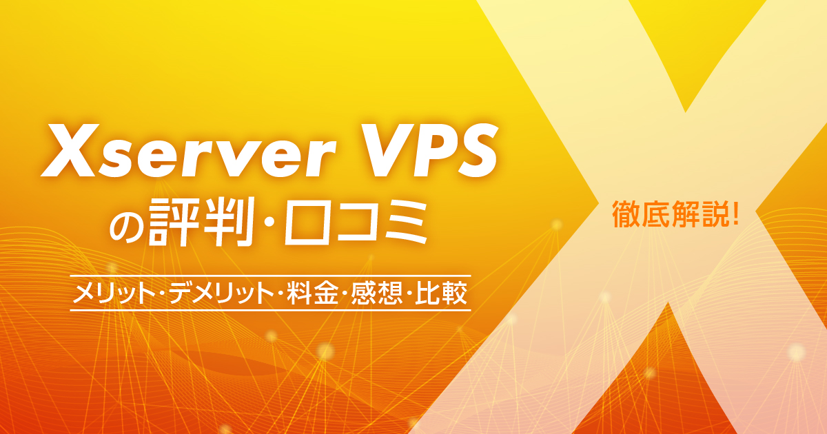 Xserver VPSの評判・口コミ | メリット・デメリット・料金・感想や比較まで解説