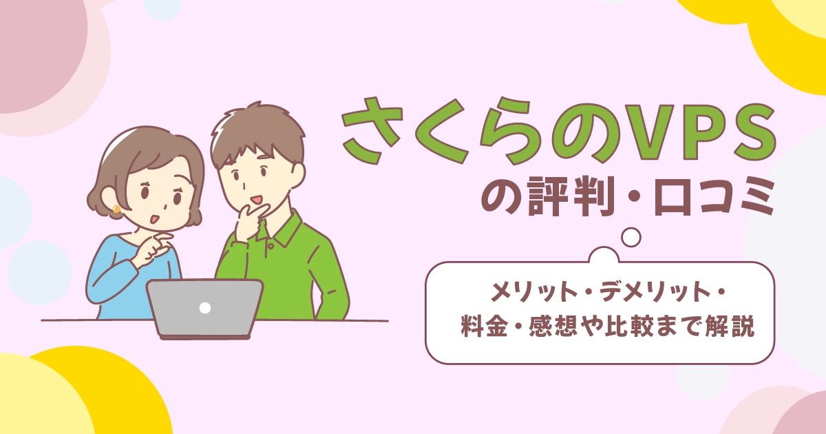 さくらのVPSの評判・口コミ | メリット・デメリット・料金・感想や比較まで解説