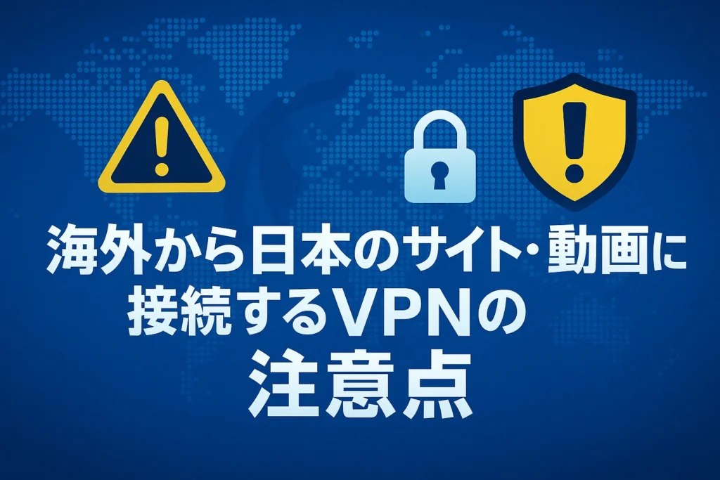 海外から日本のサイト・動画に接続するVPNの注意点