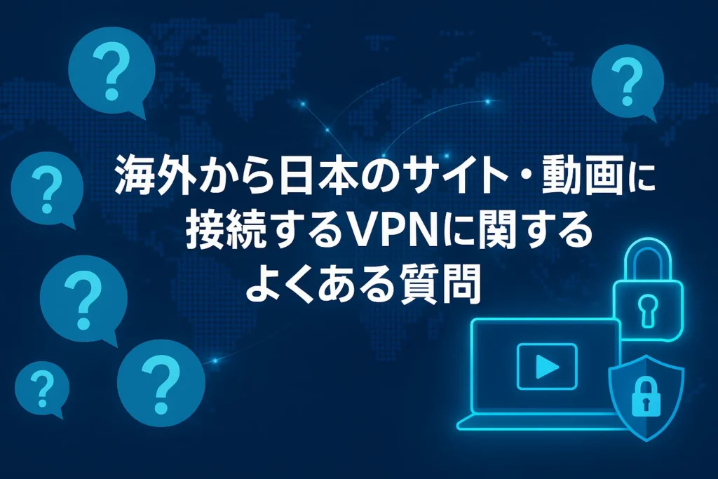 海外から日本のサイト・動画に接続するVPNに関するよくある質問