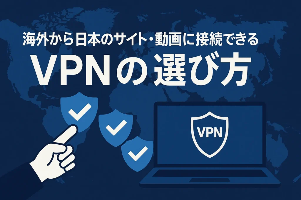海外から日本のサイト・動画に接続できるVPNの選び方